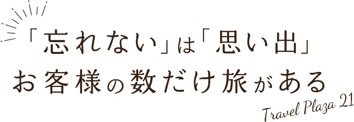 「忘れない」は「思い出」お客様の数だけ旅がある Travel Plaza 21